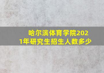 哈尔滨体育学院2021年研究生招生人数多少