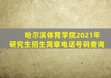 哈尔滨体育学院2021年研究生招生简章电话号码查询