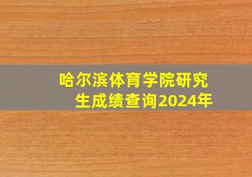 哈尔滨体育学院研究生成绩查询2024年