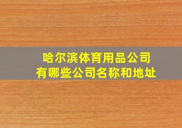 哈尔滨体育用品公司有哪些公司名称和地址