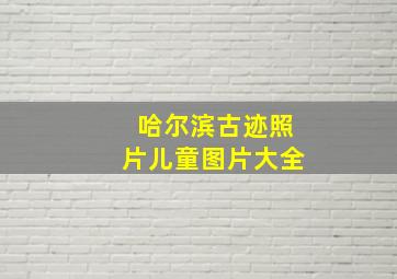 哈尔滨古迹照片儿童图片大全