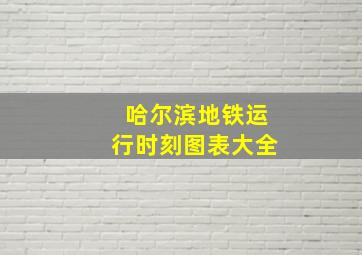 哈尔滨地铁运行时刻图表大全