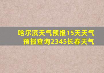 哈尔滨天气预报15天天气预报查询2345长春天气