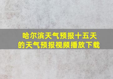 哈尔滨天气预报十五天的天气预报视频播放下载