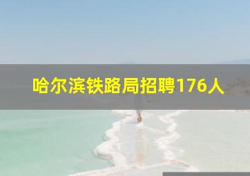 哈尔滨铁路局招聘176人