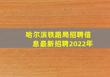 哈尔滨铁路局招聘信息最新招聘2022年