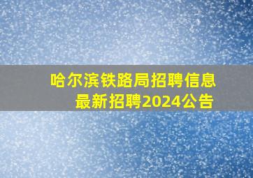 哈尔滨铁路局招聘信息最新招聘2024公告