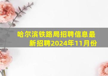 哈尔滨铁路局招聘信息最新招聘2024年11月份