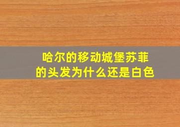 哈尔的移动城堡苏菲的头发为什么还是白色