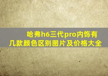 哈弗h6三代pro内饰有几款颜色区别图片及价格大全