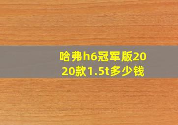 哈弗h6冠军版2020款1.5t多少钱