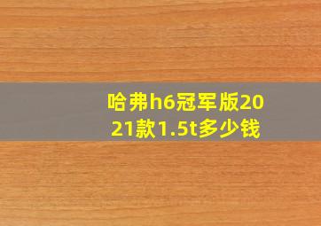 哈弗h6冠军版2021款1.5t多少钱