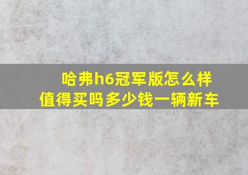 哈弗h6冠军版怎么样值得买吗多少钱一辆新车