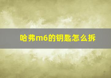 哈弗m6的钥匙怎么拆