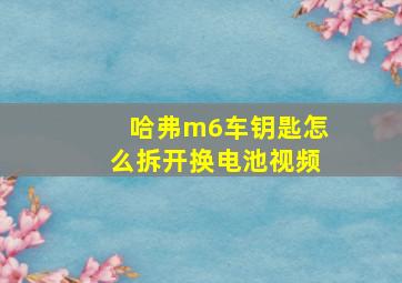 哈弗m6车钥匙怎么拆开换电池视频