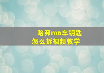 哈弗m6车钥匙怎么拆视频教学