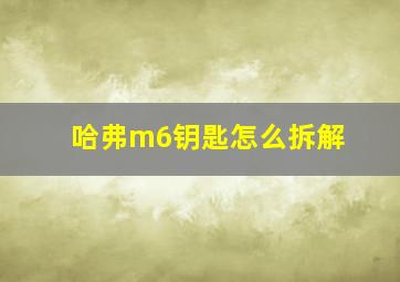 哈弗m6钥匙怎么拆解