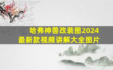 哈弗神兽改装图2024最新款视频讲解大全图片