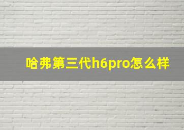 哈弗第三代h6pro怎么样