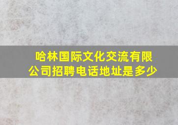 哈林国际文化交流有限公司招聘电话地址是多少