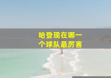 哈登现在哪一个球队最厉害