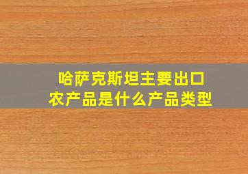 哈萨克斯坦主要出口农产品是什么产品类型