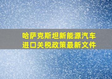 哈萨克斯坦新能源汽车进口关税政策最新文件