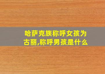 哈萨克族称呼女孩为古丽,称呼男孩是什么