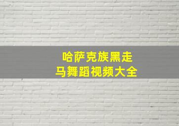 哈萨克族黑走马舞蹈视频大全