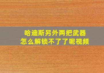 哈迪斯另外两把武器怎么解锁不了了呢视频