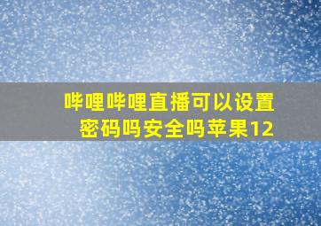 哔哩哔哩直播可以设置密码吗安全吗苹果12