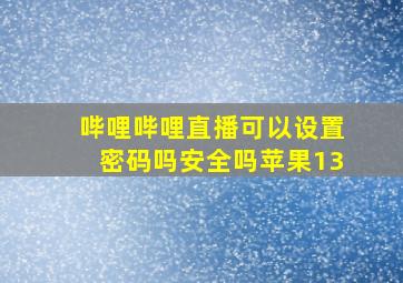 哔哩哔哩直播可以设置密码吗安全吗苹果13