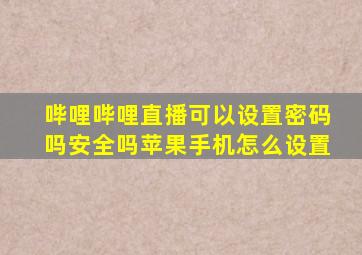 哔哩哔哩直播可以设置密码吗安全吗苹果手机怎么设置