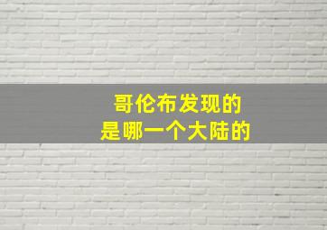 哥伦布发现的是哪一个大陆的