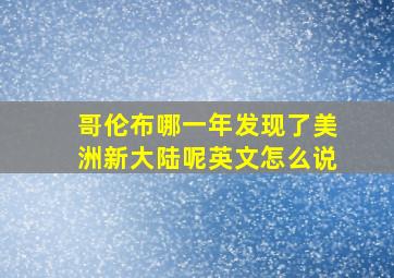 哥伦布哪一年发现了美洲新大陆呢英文怎么说