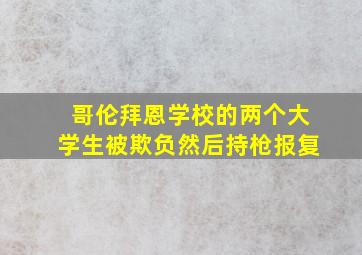 哥伦拜恩学校的两个大学生被欺负然后持枪报复