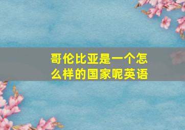 哥伦比亚是一个怎么样的国家呢英语