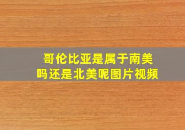 哥伦比亚是属于南美吗还是北美呢图片视频