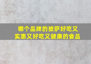 哪个品牌的披萨好吃又实惠又好吃又健康的食品