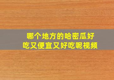 哪个地方的哈密瓜好吃又便宜又好吃呢视频