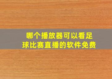 哪个播放器可以看足球比赛直播的软件免费