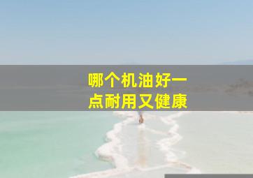 哪个机油好一点耐用又健康