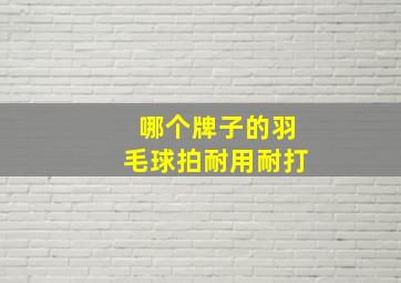 哪个牌子的羽毛球拍耐用耐打