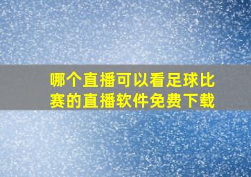 哪个直播可以看足球比赛的直播软件免费下载