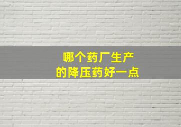 哪个药厂生产的降压药好一点