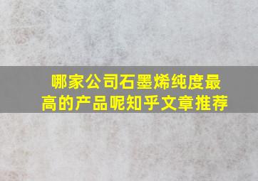 哪家公司石墨烯纯度最高的产品呢知乎文章推荐