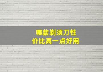 哪款剃须刀性价比高一点好用