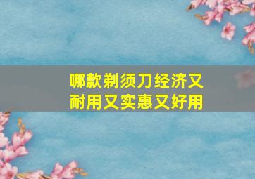 哪款剃须刀经济又耐用又实惠又好用