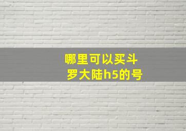 哪里可以买斗罗大陆h5的号