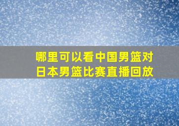 哪里可以看中国男篮对日本男篮比赛直播回放